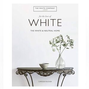 For The Love of White: The White and Neutral Home Book Chrissie Rucker